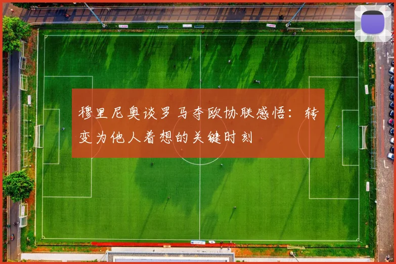 穆里尼奥谈罗马夺欧协联感悟：转变为他人着想的关键时刻