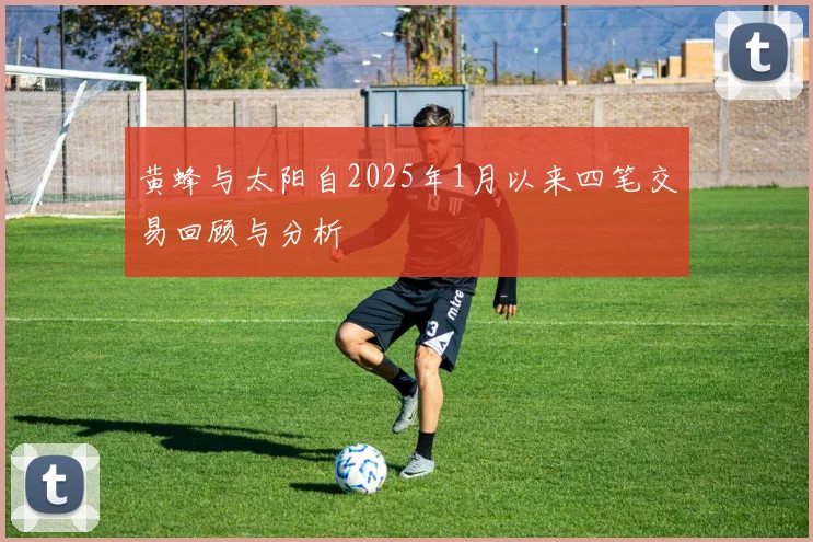 黄蜂与太阳自2025年1月以来四笔交易回顾与分析
