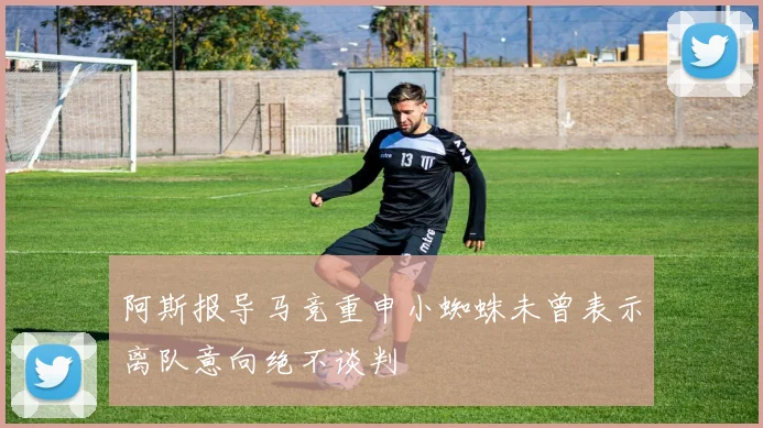 阿斯报导马竞重申小蜘蛛未曾表示离队意向绝不谈判