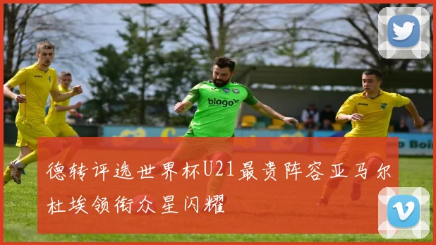 德转评选世界杯U21最贵阵容亚马尔杜埃领衔众星闪耀