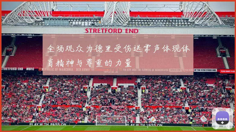 全场观众为德里受伤送掌声体现体育精神与尊重的力量